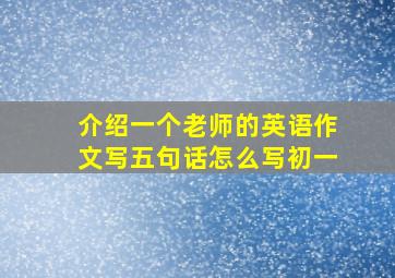 介绍一个老师的英语作文写五句话怎么写初一