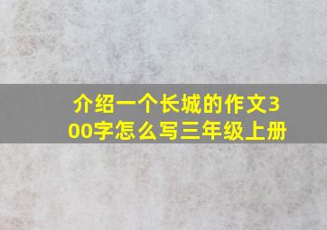 介绍一个长城的作文300字怎么写三年级上册