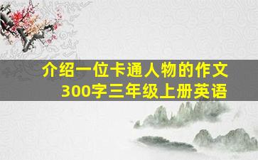 介绍一位卡通人物的作文300字三年级上册英语