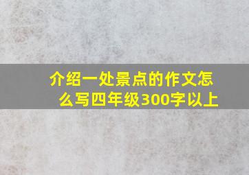 介绍一处景点的作文怎么写四年级300字以上