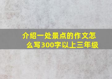 介绍一处景点的作文怎么写300字以上三年级