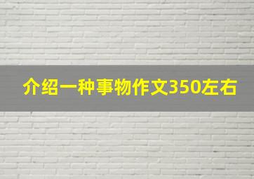 介绍一种事物作文350左右