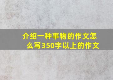 介绍一种事物的作文怎么写350字以上的作文