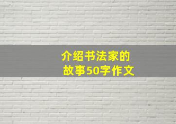 介绍书法家的故事50字作文