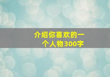 介绍你喜欢的一个人物300字