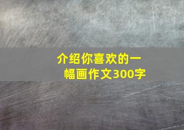 介绍你喜欢的一幅画作文300字