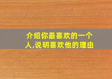 介绍你最喜欢的一个人,说明喜欢他的理由