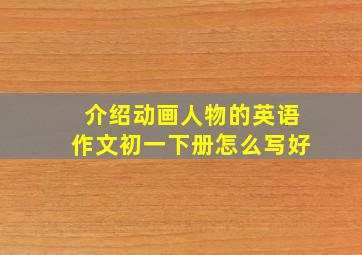 介绍动画人物的英语作文初一下册怎么写好