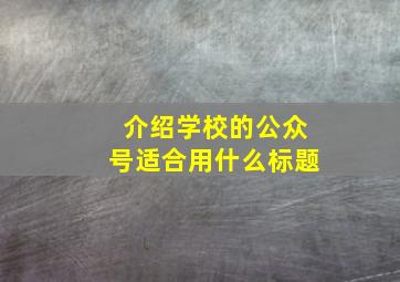 介绍学校的公众号适合用什么标题