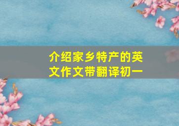 介绍家乡特产的英文作文带翻译初一