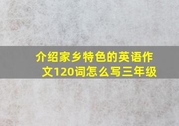 介绍家乡特色的英语作文120词怎么写三年级