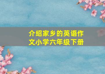 介绍家乡的英语作文小学六年级下册