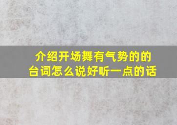 介绍开场舞有气势的的台词怎么说好听一点的话