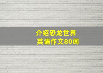 介绍恐龙世界英语作文80词