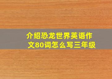 介绍恐龙世界英语作文80词怎么写三年级