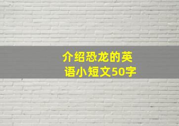 介绍恐龙的英语小短文50字