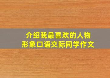 介绍我最喜欢的人物形象口语交际同学作文