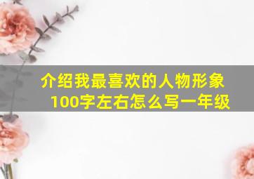 介绍我最喜欢的人物形象100字左右怎么写一年级