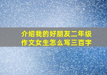 介绍我的好朋友二年级作文女生怎么写三百字