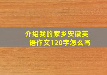 介绍我的家乡安徽英语作文120字怎么写