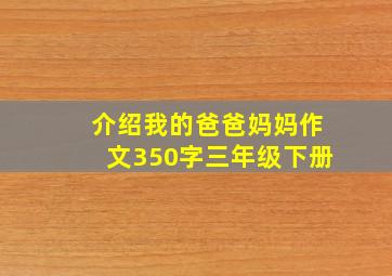 介绍我的爸爸妈妈作文350字三年级下册