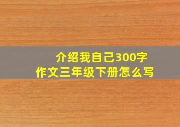 介绍我自己300字作文三年级下册怎么写