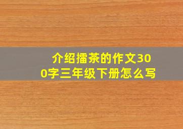 介绍擂茶的作文300字三年级下册怎么写