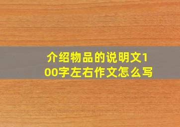 介绍物品的说明文100字左右作文怎么写