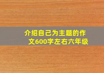 介绍自己为主题的作文600字左右六年级