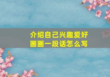 介绍自己兴趣爱好画画一段话怎么写