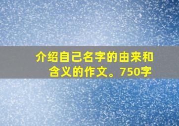 介绍自己名字的由来和含义的作文。750字