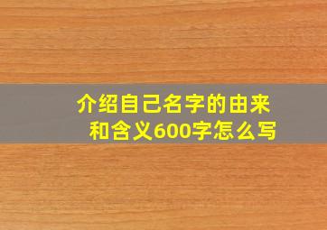 介绍自己名字的由来和含义600字怎么写