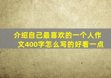 介绍自己最喜欢的一个人作文400字怎么写的好看一点