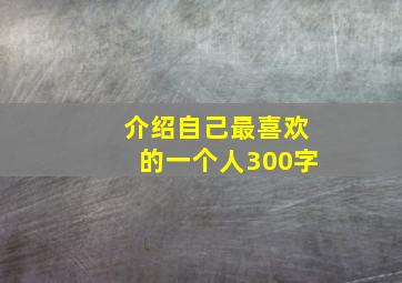 介绍自己最喜欢的一个人300字