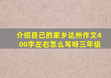 介绍自己的家乡达州作文400字左右怎么写呀三年级