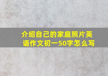 介绍自己的家庭照片英语作文初一50字怎么写