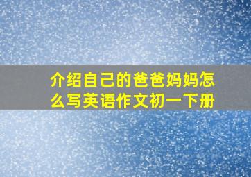 介绍自己的爸爸妈妈怎么写英语作文初一下册