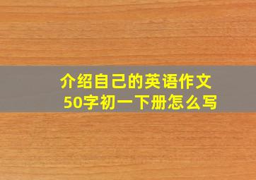 介绍自己的英语作文50字初一下册怎么写