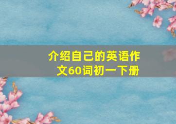 介绍自己的英语作文60词初一下册