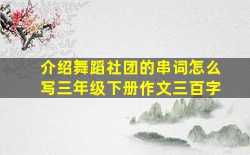 介绍舞蹈社团的串词怎么写三年级下册作文三百字