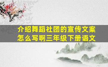 介绍舞蹈社团的宣传文案怎么写啊三年级下册语文