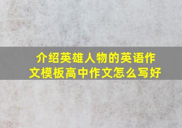 介绍英雄人物的英语作文模板高中作文怎么写好