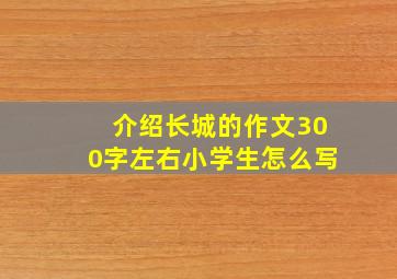 介绍长城的作文300字左右小学生怎么写