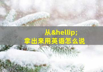 从…拿出来用英语怎么说