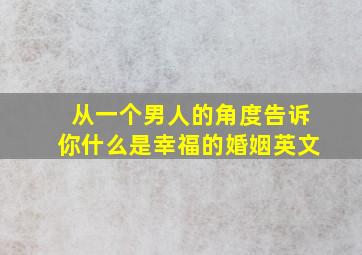 从一个男人的角度告诉你什么是幸福的婚姻英文