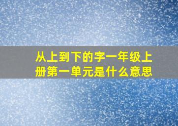 从上到下的字一年级上册第一单元是什么意思