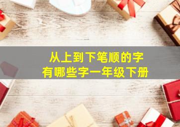 从上到下笔顺的字有哪些字一年级下册