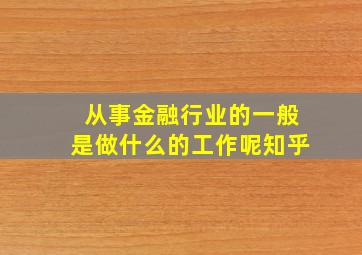 从事金融行业的一般是做什么的工作呢知乎