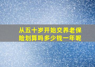 从五十岁开始交养老保险划算吗多少钱一年呢