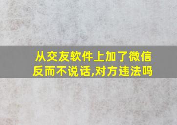 从交友软件上加了微信反而不说话,对方违法吗